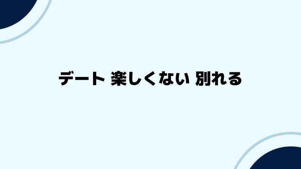 デートが楽しくない！別れる前に考えるべきこと